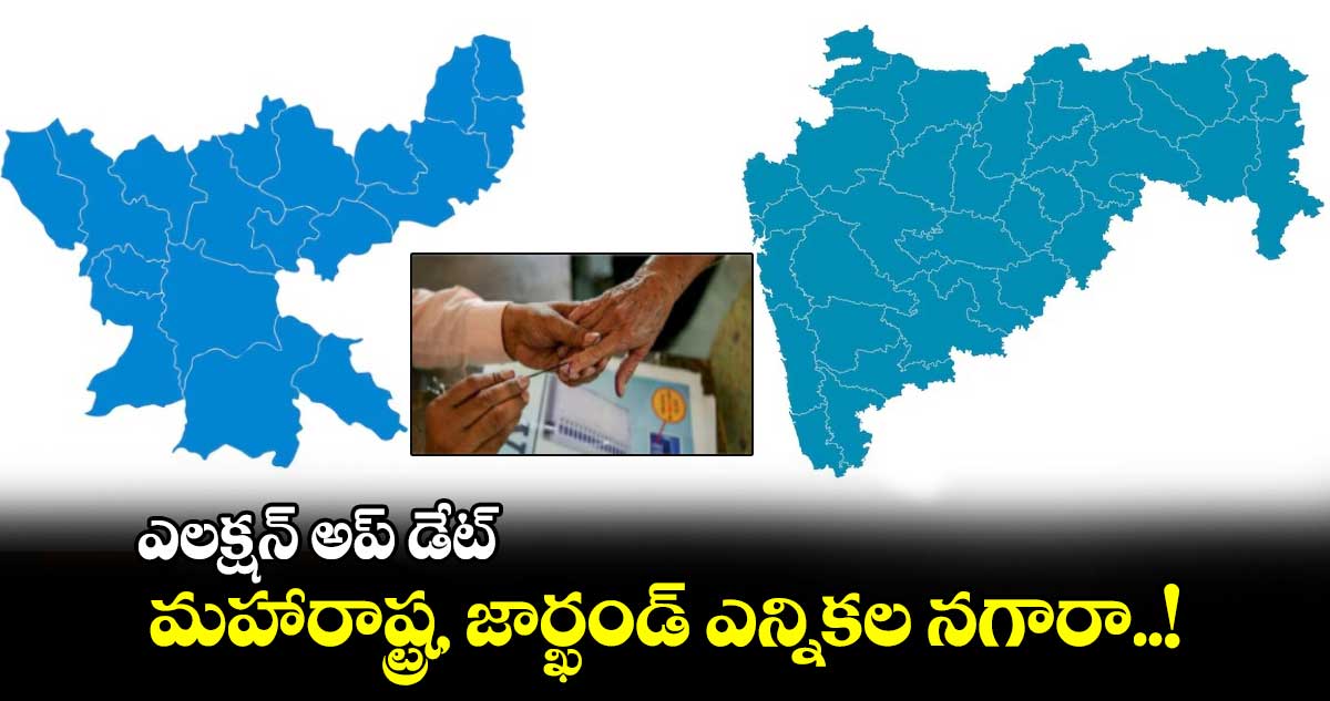 ఎలక్షన్​ అప్​ డేట్​ :  మహారాష్ట్ర, జార్ఖండ్ ఎన్నికల నగారా..!