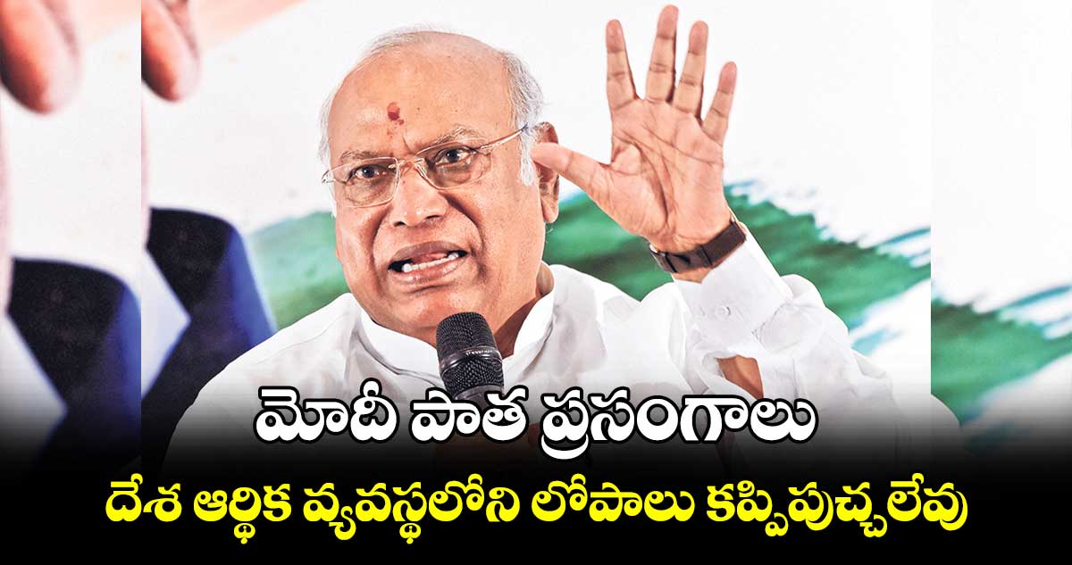 మోదీ పాత ప్రసంగాలు ....దేశ ఆర్థిక వ్యవస్థలోని లోపాలు కప్పిపుచ్చలేవు :  మల్లికార్జున్‌‌ ఖర్గే