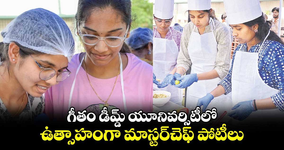 గీతం డీమ్డ్ ​యూనివర్సిటీలో ఉత్సాహంగా మాస్టర్​చెఫ్ పోటీలు