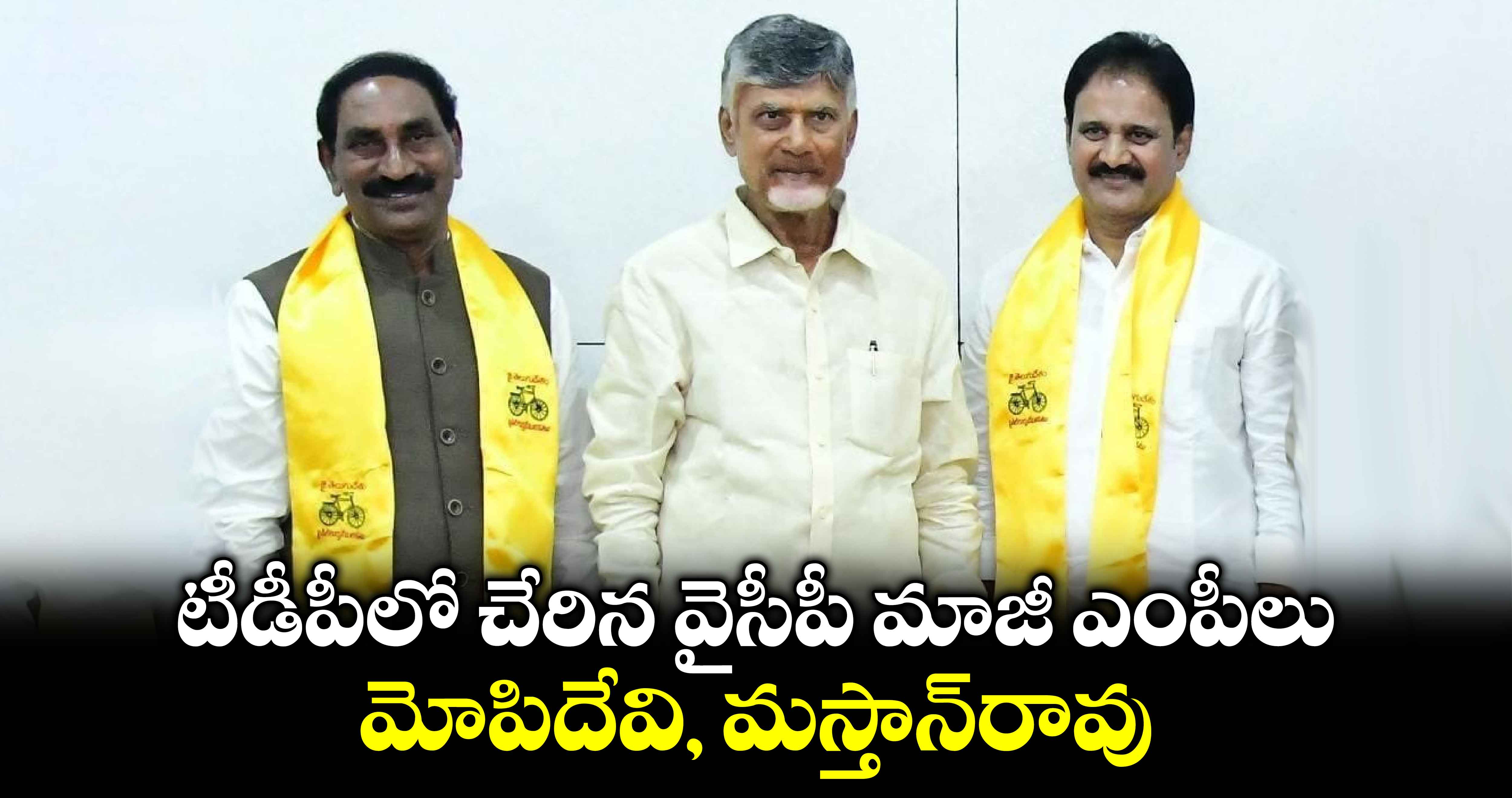 టీడీపీలో చేరిన వైసీపీ మాజీ ఎంపీలు మోపిదేవి, మస్తాన్‌రావు