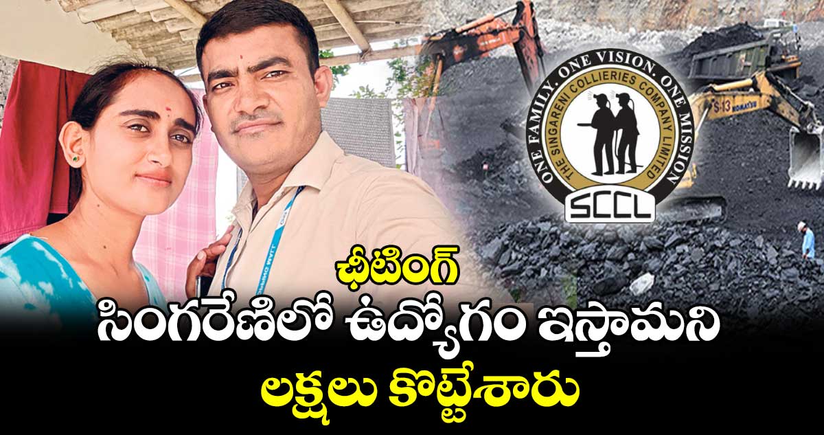 ఛీటింగ్:  సింగరేణిలో ఉద్యోగం ఇస్తామని లక్షలు కొట్టేశారు..