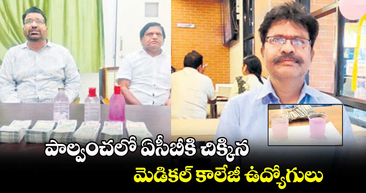 పాల్వంచలో ఏసీబీకి చిక్కిన మెడికల్ కాలేజీ ఉద్యోగులు