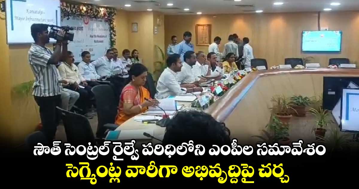 సౌత్ సెంట్రల్ రైల్వే పరిధిలోని ఎంపీల సమావేశం..సెగ్మెంట్ల వారీగా అభివృద్దిపై చర్చ 