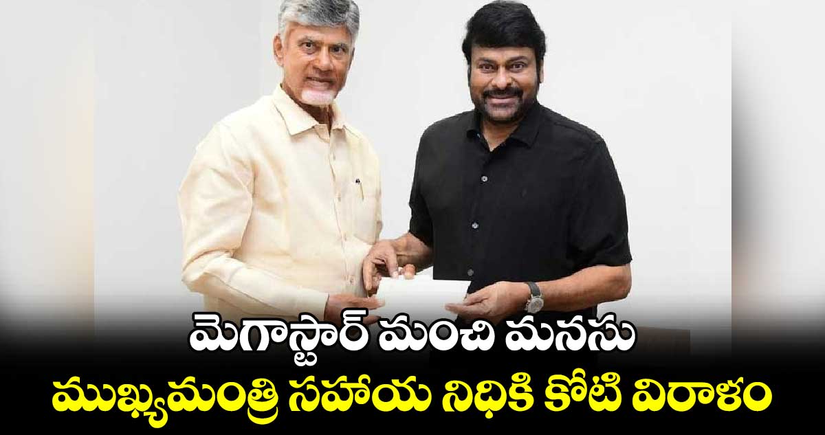 మెగాస్టార్ మంచి మనసు.. ముఖ్యమంత్రి సహాయ నిధికి కోటి విరాళం