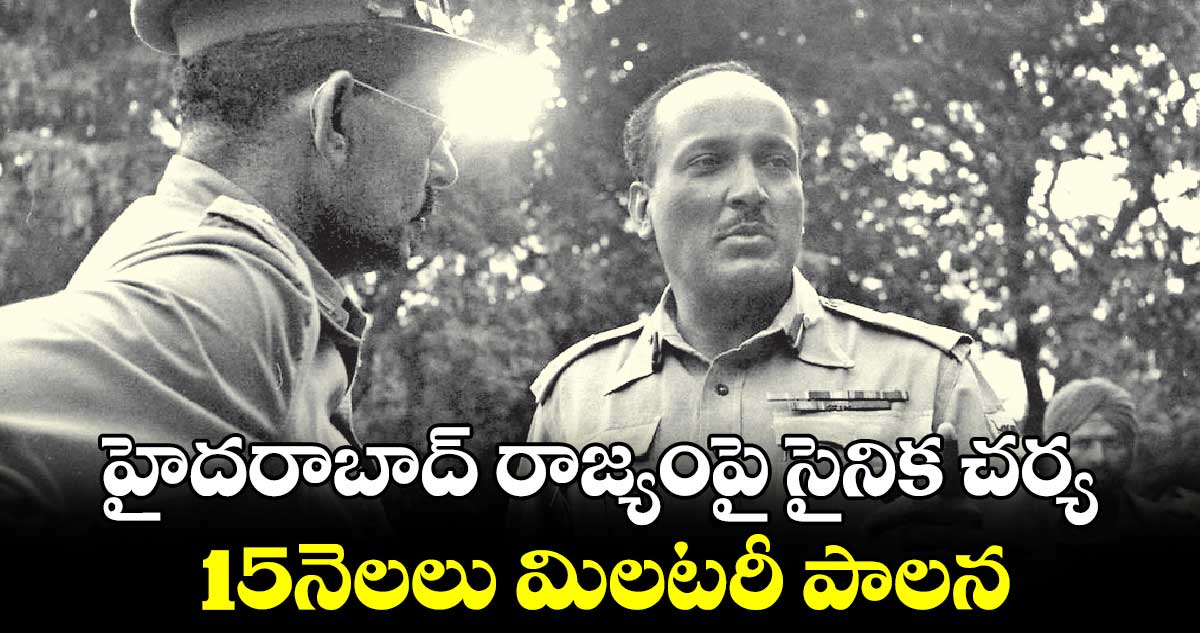 హైదరాబాద్ రాజ్యంపై సైనిక చర్య..15నెలలు మిలటరీ పాలన