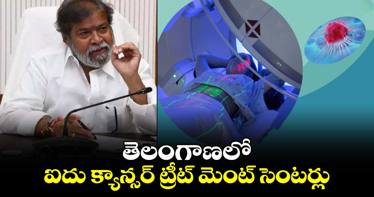 తెలంగాణలో ఐదు క్యాన్సర్ ట్రీట్ మెంట్ సెంటర్లు : దామోదర రాజనర్సింహా