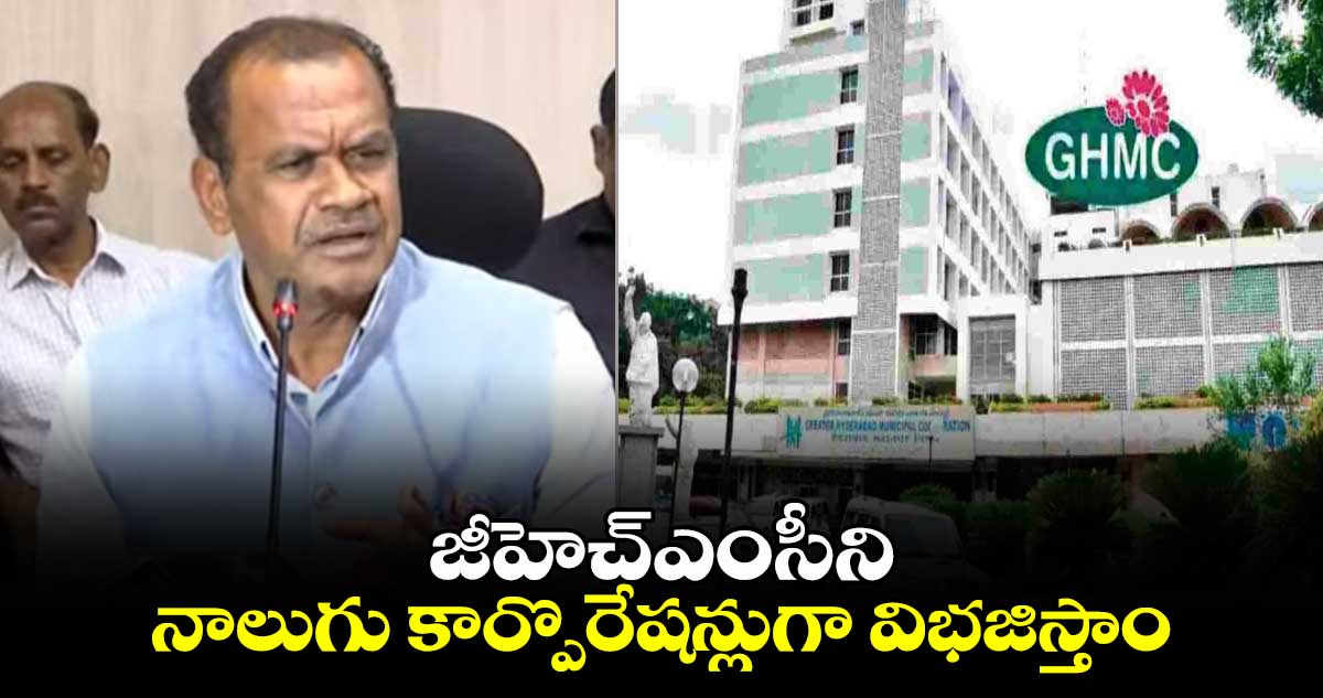 జీహెచ్ఎంసీని  నాలుగు  కార్పొరేషన్లుగా  విభజిస్తాం : కోమటి రెడ్డి వెంకట్ రెడ్డి