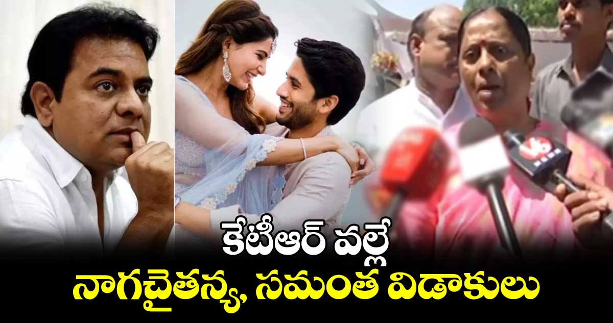 కేటీఆర్ వల్లే నాగచైతన్య, సమంత విడాకులు : మంత్రి కొండా సుురేఖ