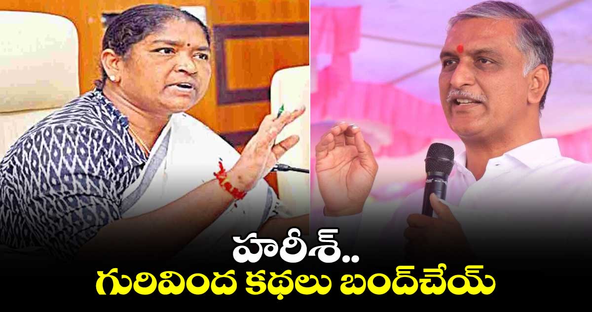 హరీశ్.. గురివింద కథలు బంద్​చేయ్: మంత్రి సీతక్క