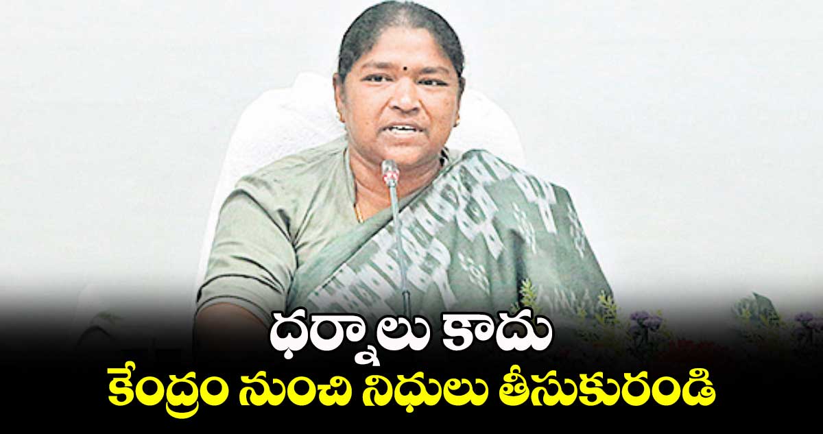 ధర్నాలు కాదు.. కేంద్రం నుంచి నిధులు తీసుకురండి : మంత్రి సీతక్క