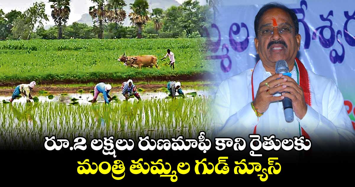 రూ.2 లక్షలు రుణమాఫీ కాని రైతులకు మంత్రి తుమ్మల గుడ్ న్యూస్