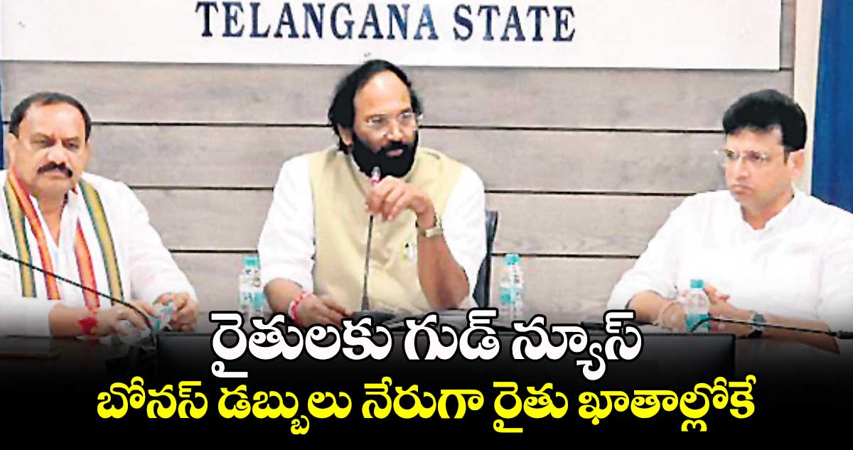 రైతులకు గుడ్ న్యూస్.. బోనస్ డబ్బులు నేరుగా రైతు ఖాతాల్లోకే : మంత్రి ఉత్తమ్