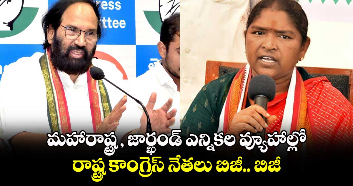 మహారాష్ట్ర , జార్ఖండ్ ఎన్నికల వ్యూహాల్లో.. రాష్ట్ర కాంగ్రెస్ నేతలు బిజీ.. బిజీ