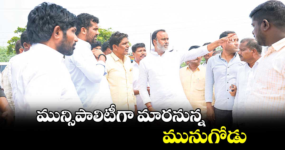 మున్సిపాలిటీగా మారనున్న మునుగోడు :  ఎమ్మెల్యే కోమటిరెడ్డి రాజగోపాల్ రెడ్డి