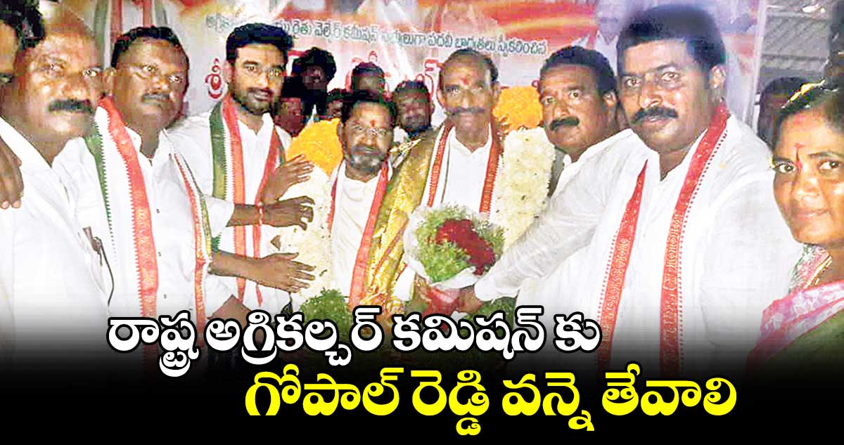 రాష్ట్ర అగ్రికల్చర్ కమిషన్ కు గోపాల్ రెడ్డి వన్నె తేవాలి