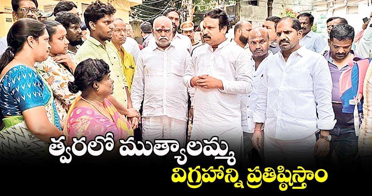 త్వరలో ముత్యాలమ్మ విగ్రహాన్ని ప్రతిష్ఠిస్తాం : ఎమ్మెల్యే శ్రీగణేశ్