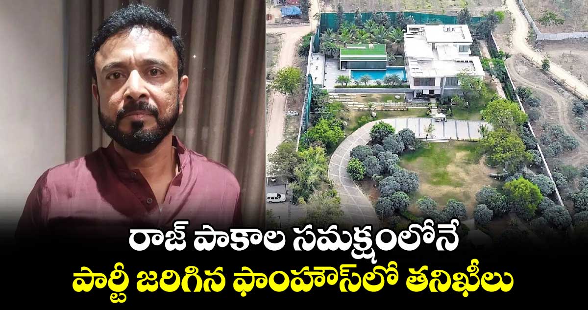 రాజ్ పాకాల సమక్షంలోనే పార్టీ జరిగిన ఫాంహౌస్⁬లో తనిఖీలు