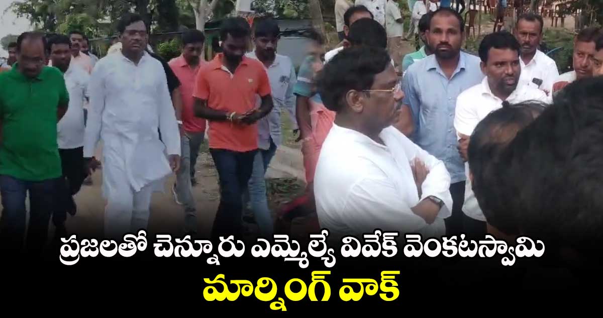 ప్రజలతో చెన్నూరు ఎమ్మెల్యే వివేక్​ వెంకటస్వామి మార్నింగ్​ వాక్​