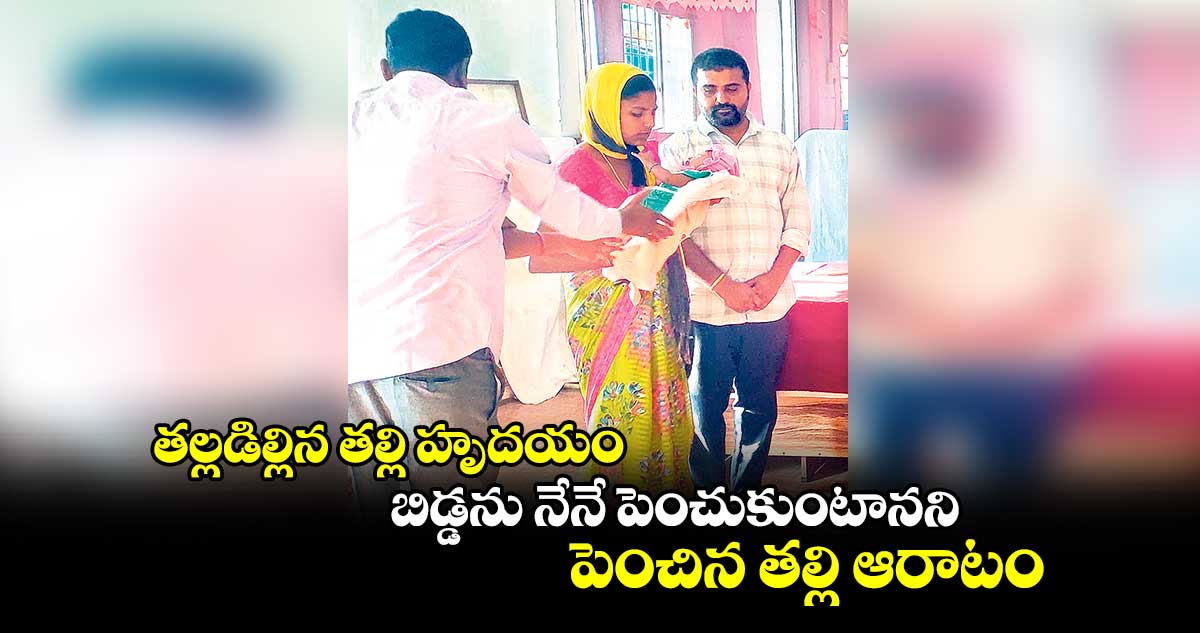 తల్లడిల్లిన తల్లి హృదయం..బిడ్డను నేనే పెంచుకుంటానని..పెంచిన తల్లి ఆరాటం