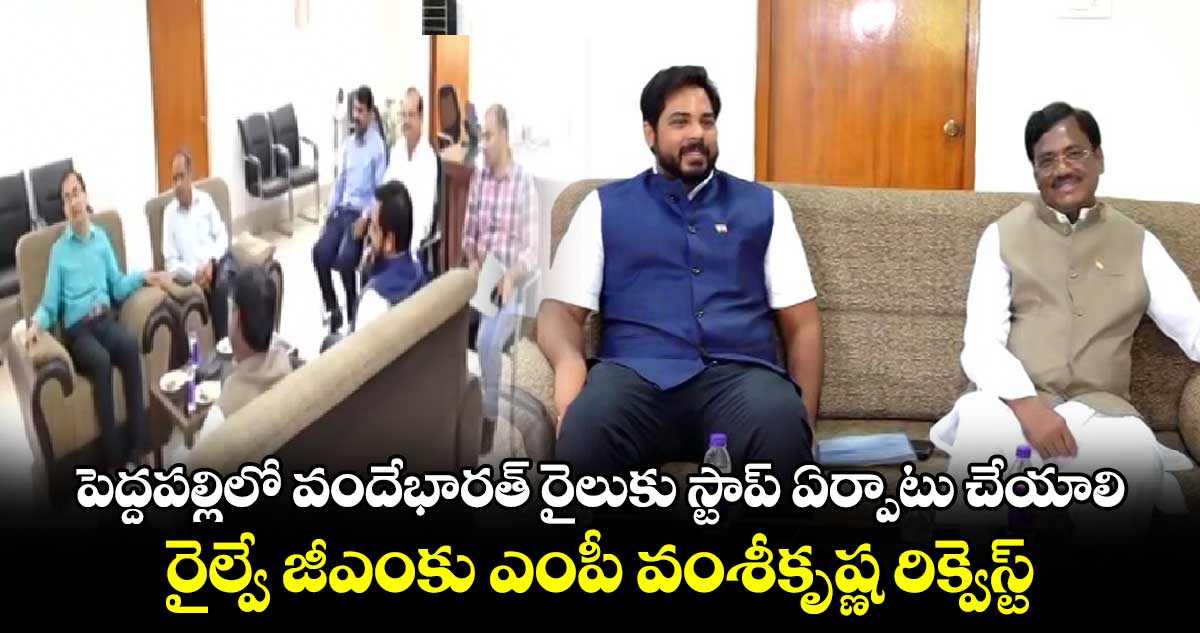 పెద్దపల్లిలో వందేభారత్ రైలుకు స్టాప్ ఏర్పాటు చేయాలి.. రైల్వేజీఎంకు ఎంపీ వంశీకృష్ణ రిక్వెస్ట్.. 