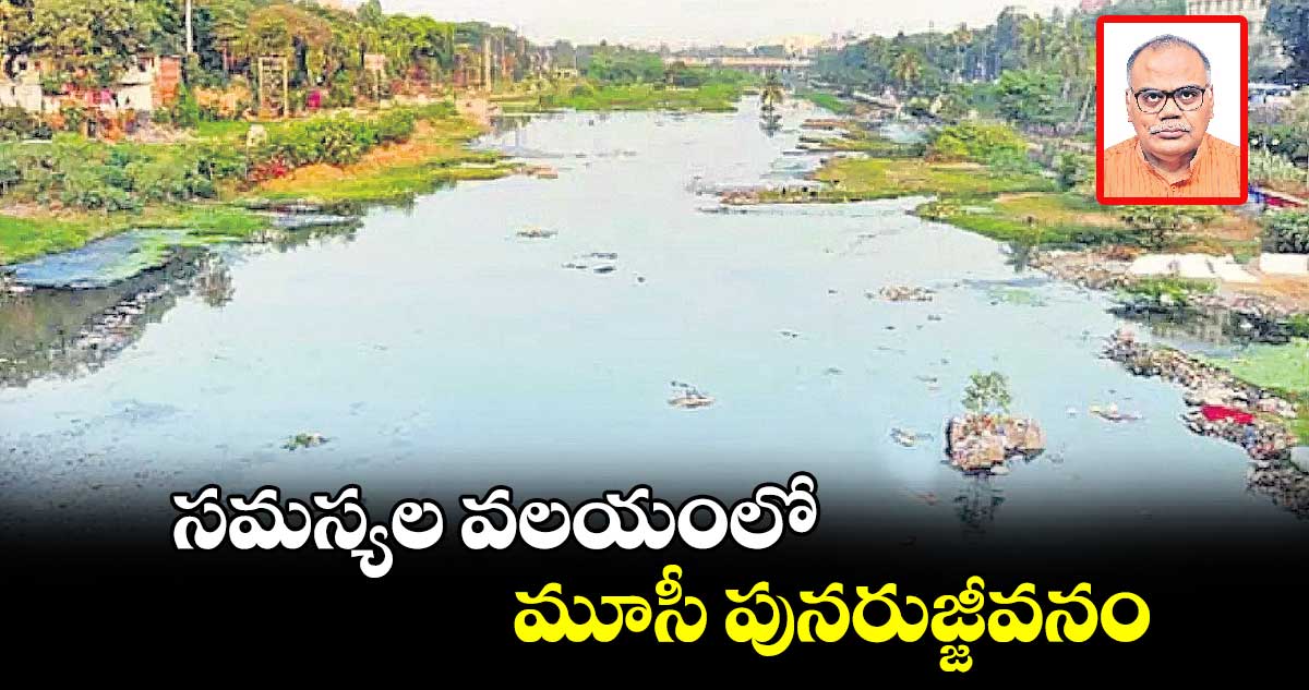 సమస్యల వలయంలో మూసీ పునరుజ్జీవనం