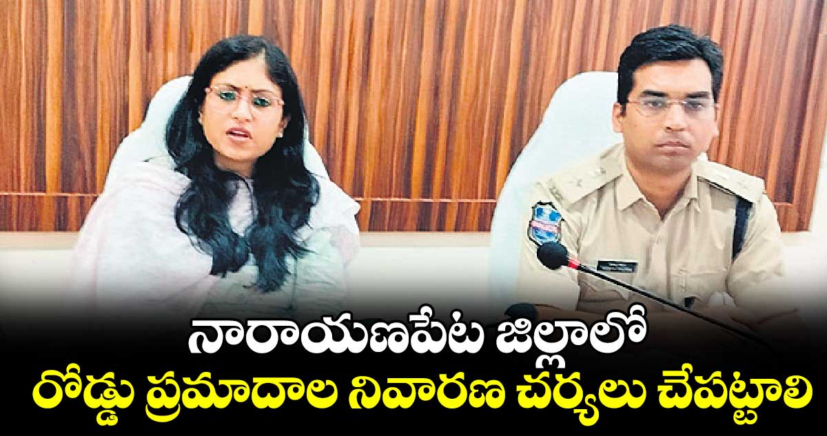 నారాయణపేట జిల్లాలో రోడ్డు ప్రమాదాల నివారణ చర్యలు చేపట్టాలి : కలెక్టర్ సిక్తా పట్నాయక్