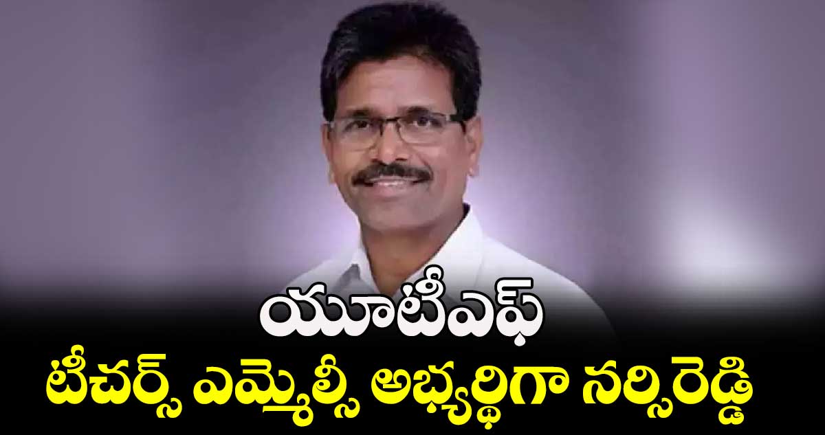 యూటీఎఫ్ టీచర్స్ ఎమ్మెల్సీ అభ్యర్థిగా నర్సిరెడ్డి