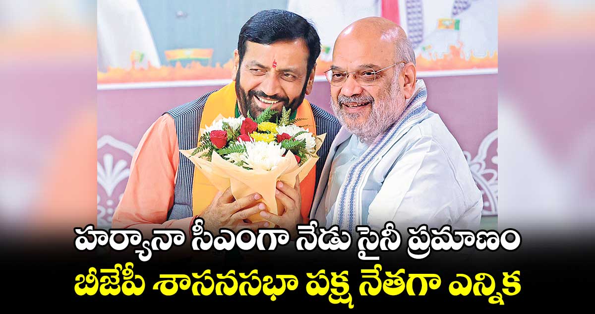 హర్యానా సీఎంగా నేడు సైనీ ప్రమాణం : బీజేపీ శాసనసభా పక్ష నేతగా ఎన్నిక