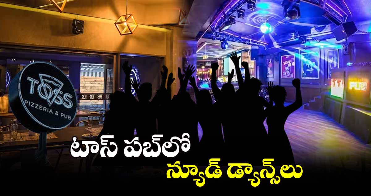 టాస్ పబ్​లో న్యూడ్​ డ్యాన్స్​లు