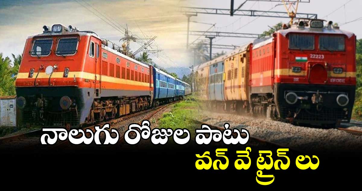 నాలుగు రోజుల పాటు వన్ ‌‌వే ట్రైన్ ‌‌లు