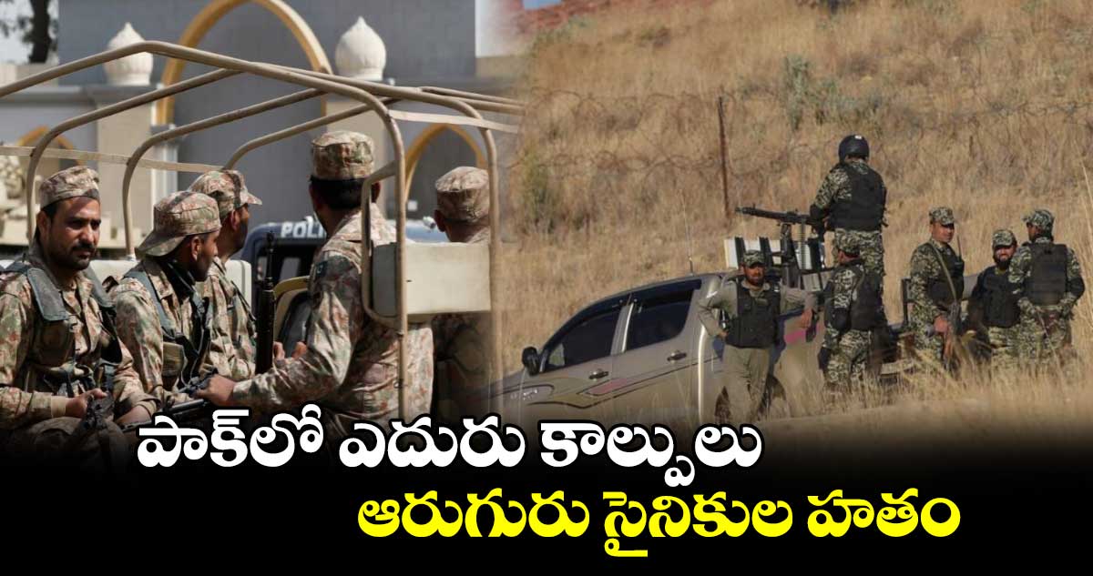 పాక్⁬లో ఎదురు కాల్పులు.. ఆరుగురు సైనికుల హతం