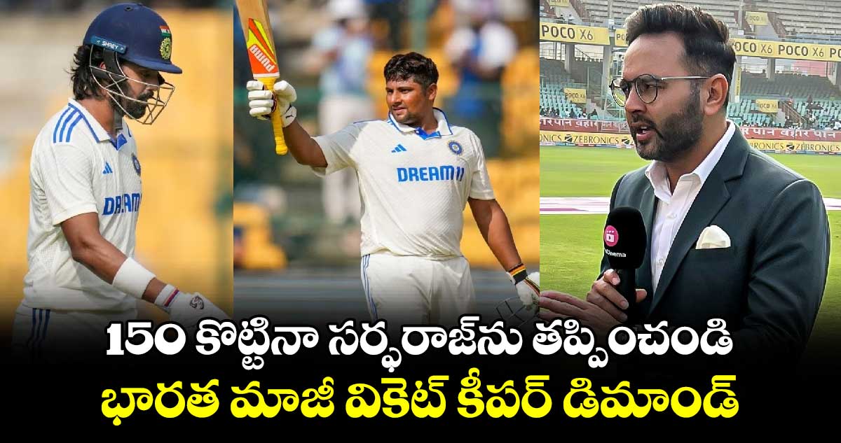 IND Vs NZ: 150 కొట్టినా సర్ఫరాజ్‌ను తప్పించండి.. భారత మాజీ వికెట్ కీపర్ డిమాండ్