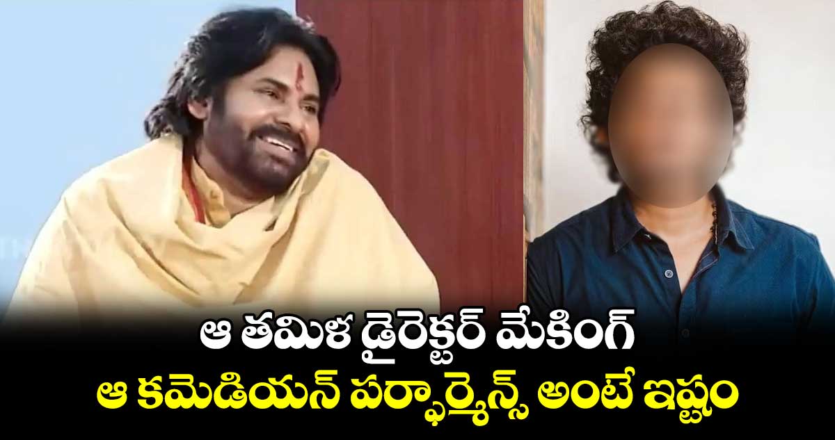 PawanKalyan: ఆ తమిళ డైరెక్టర్ మేకింగ్.. ఆ కమెడియన్ పర్ఫార్మెన్స్ అంటే ఇష్టం