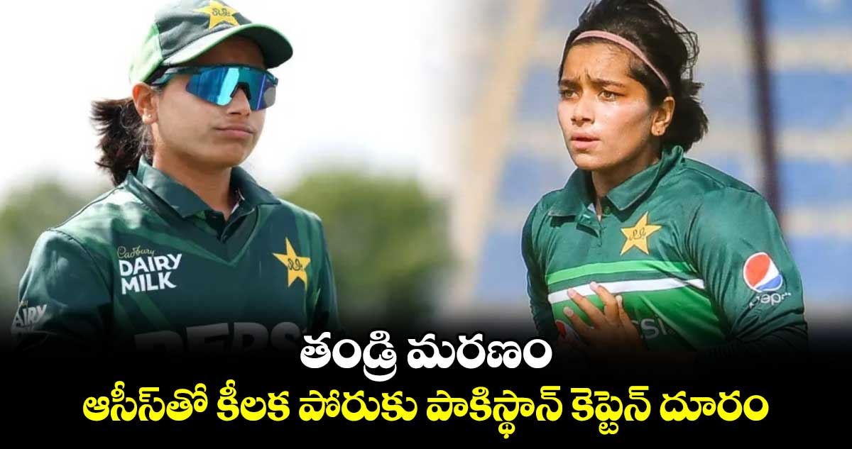 Women's T20 World Cup 2024: తండ్రి మరణం.. ఆసీస్‌తో కీలక పోరుకు పాకిస్థాన్ కెప్టెన్ దూరం