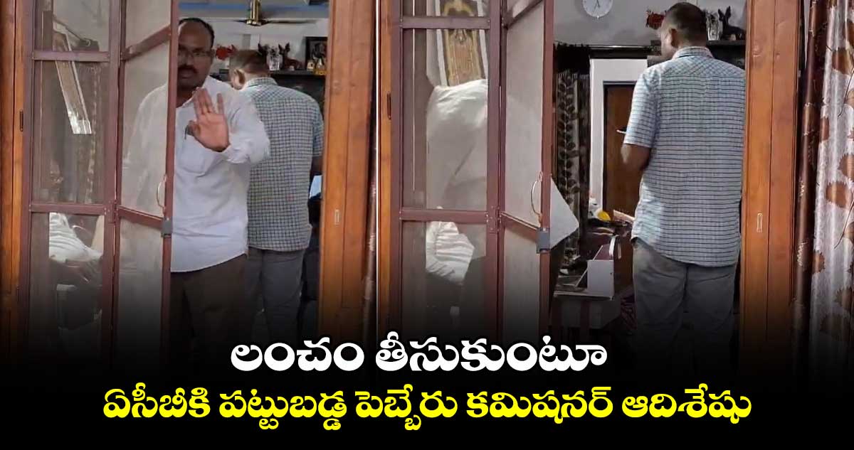 లంచం తీసుకుంటూ.. ఏసీబీకి పట్టుబడ్డ పెబ్బేరు కమిషనర్ ఆదిశేషు