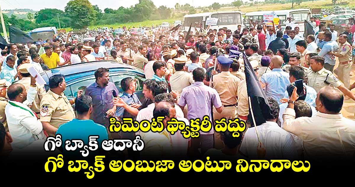 సిమెంట్‌‌‌‌ ఫ్యాక్టరీ వద్దు : గో బ్యాక్‌‌‌‌ ఆదానీ.. గో బ్యాక్‌‌‌‌ అంబుజా అంటూ నినాదాలు