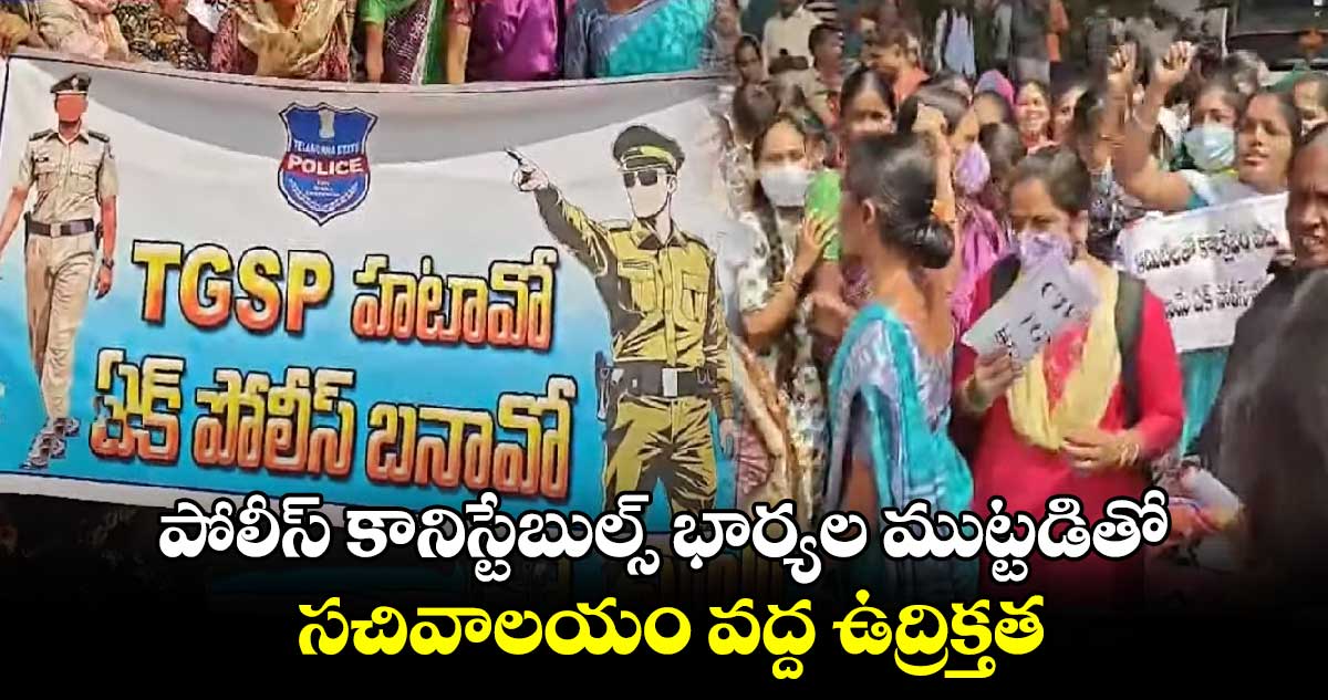 పోలీస్ కానిస్టేబుల్స్ భార్యల ముట్టడితో సచివాలయం వద్ద ఉద్రిక్తత