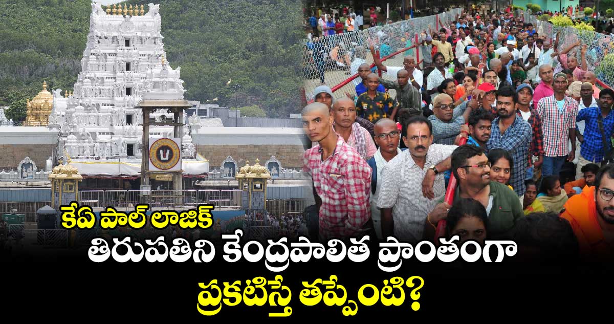 కేఏ పాల్ లాజిక్: తిరుపతిని కేంద్రపాలిత ప్రాంతంగా ప్రకటిస్తే తప్పేంటి?