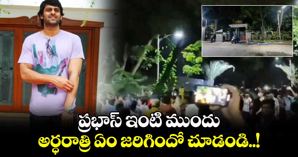 ప్రభాస్ ఇంటి ముందు అర్ధరాత్రి ఏం జరిగిందో చూడండి..!