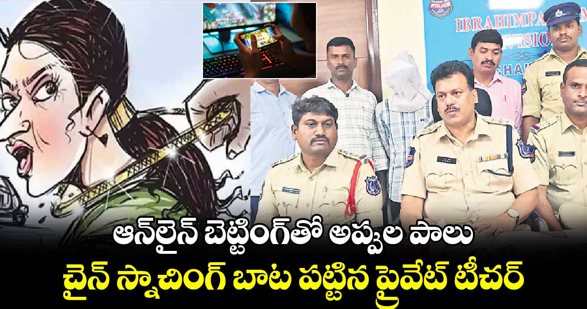 ఆన్​లైన్​ బెట్టింగ్​తో అప్పుల పాలు.. చైన్ స్నాచింగ్​ బాట పట్టిన ప్రైవేట్ ​టీచర్