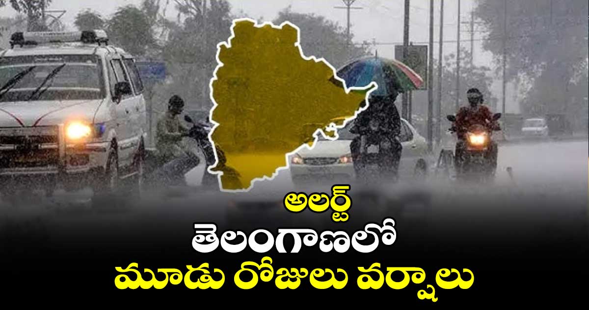 అలర్ట్:  తెలంగాణలో మూడు రోజులు వర్షాలు