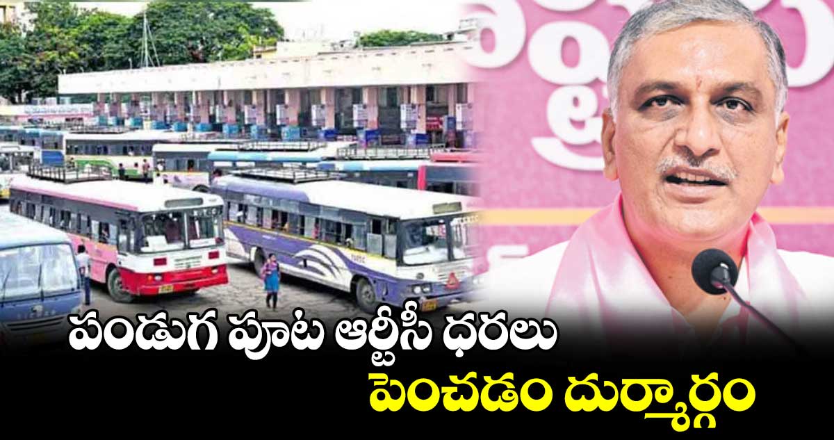 పండుగ పూట ఆర్టీసీ ధరలు పెంచడం దుర్మార్గం: ఎమ్మెల్యే హరీశ్ రావు