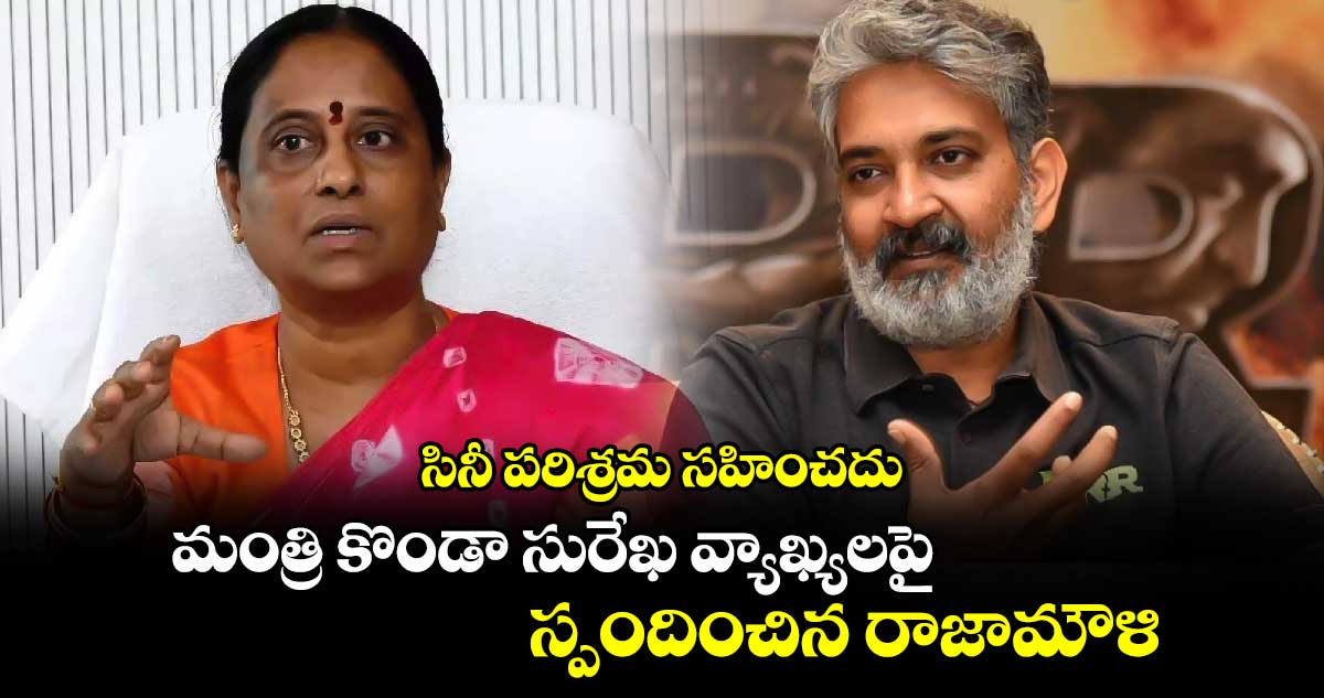 సినీ పరిశ్రమ సహించదు: మంత్రి కొండా సురేఖ వ్యాఖ్యలపై స్పందించిన రాజామౌళి 