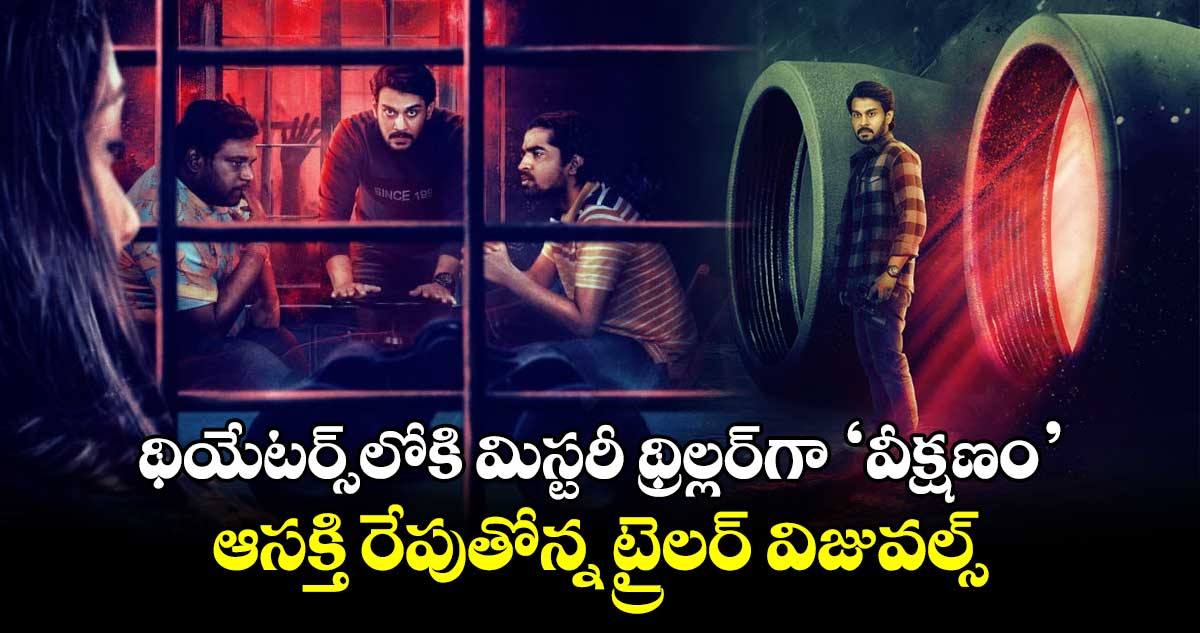 Veekshanam: థియేటర్స్⁬లోకి మిస్టరీ థ్రిల్లర్⁬గా 'వీక్షణం'.. ఆసక్తి రేపుతోన్న ట్రైలర్ విజువల్స్ 