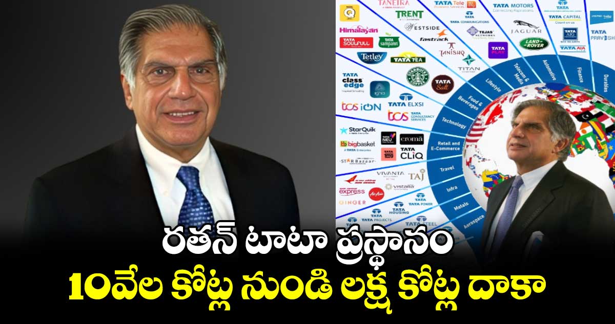 Ratan Tata: రతన్ టాటా ప్రస్థానం: 10వేల కోట్ల నుండి లక్ష కోట్ల దాకా