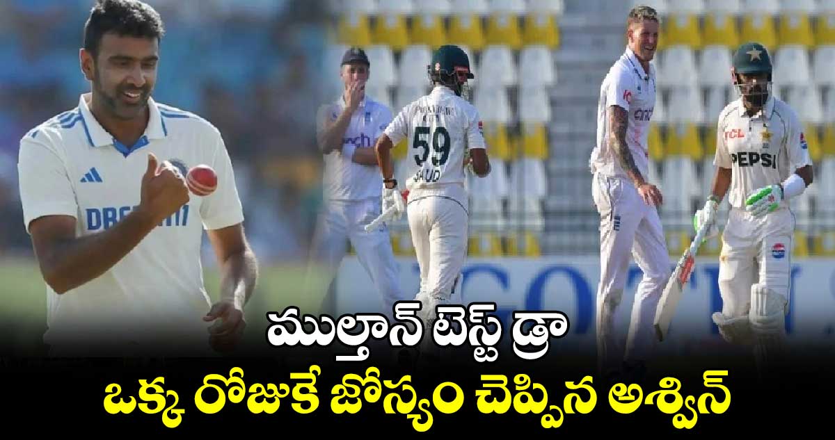 ENG vs PAK 1st Test: ముల్తాన్ టెస్ట్ డ్రా.. ఒక్క రోజుకే జోస్యం చెప్పిన అశ్విన్