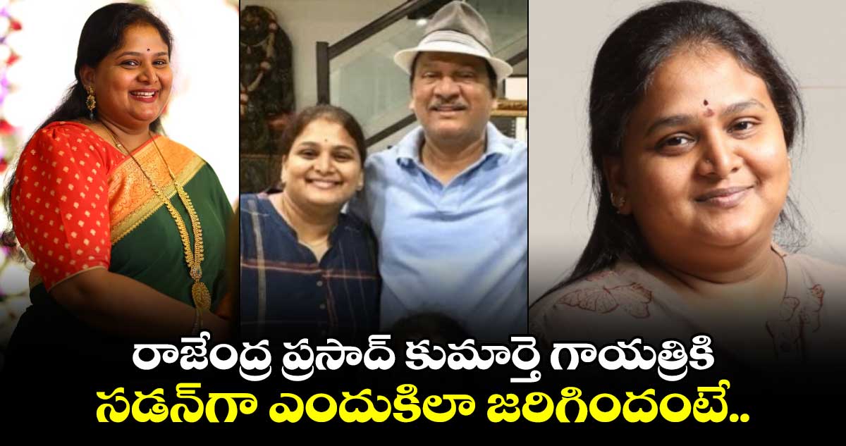 రాజేంద్ర ప్రసాద్ కుమార్తె గాయత్రికి సడన్⁬గా ఎందుకిలా జరిగిందంటే..