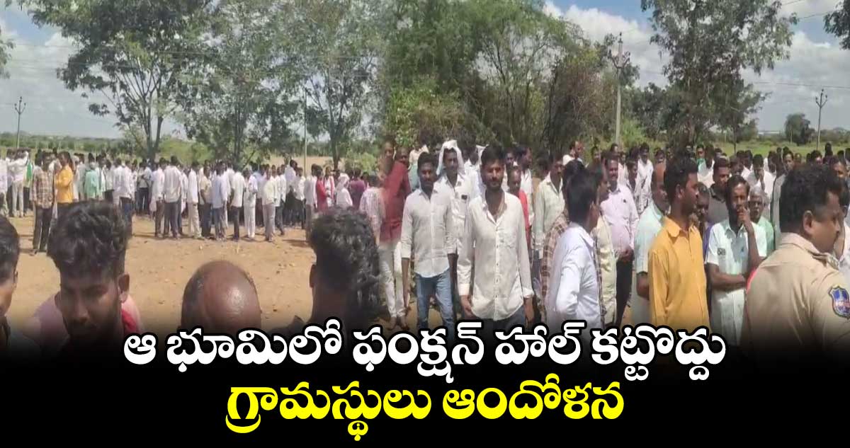 ఆ భూమిలో ఫంక్షన్​ హాల్​ కట్టొద్దు.. గ్రామస్థులు ఆందోళన