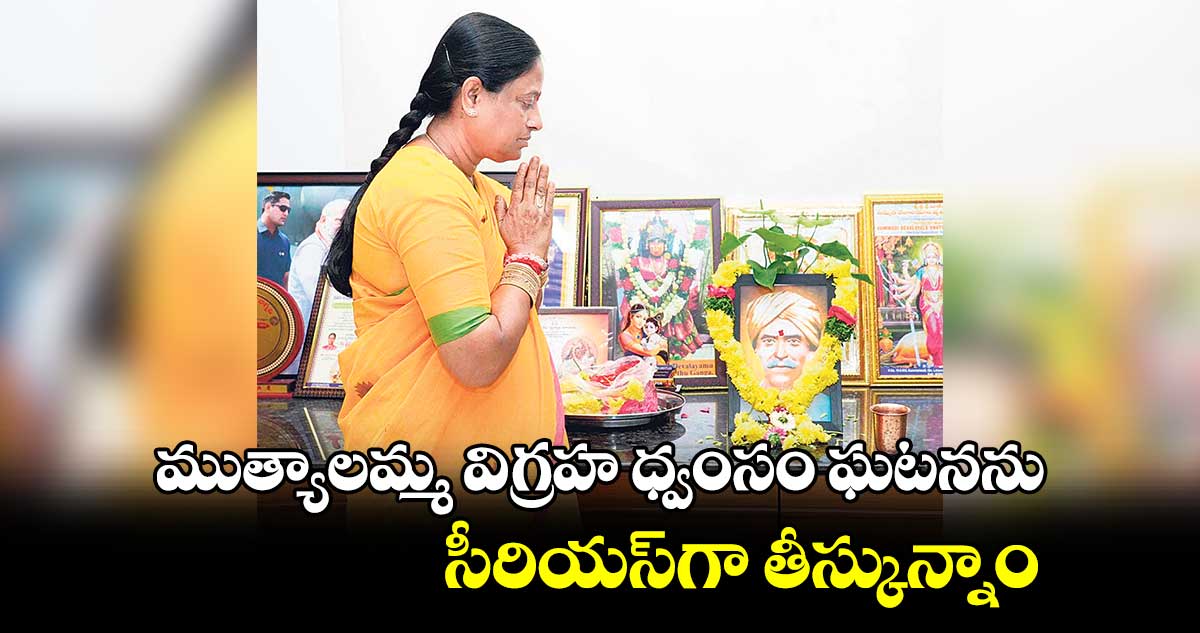 ముత్యాలమ్మ విగ్రహ ధ్వంసం ఘటనను సీరియస్‌గా తీస్కున్నాం: కొండా సురేఖ 