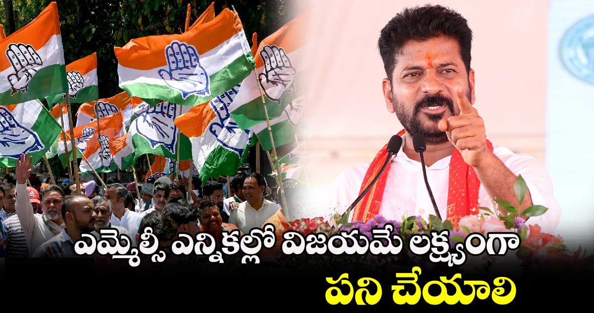 ఎమ్మెల్సీ ఎన్నికల్లో విజయమే లక్ష్యంగా పని చేయాలి: ముఖ్యమంత్రి రేవంత్ రెడ్డి